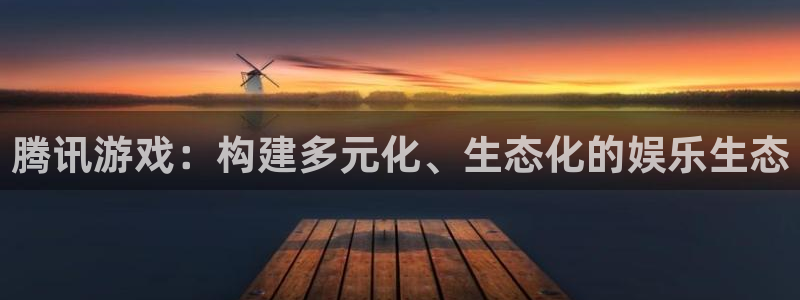 db电竞官网注册方法是什么样的：腾讯游戏：构建多元化、生态化的娱乐生态