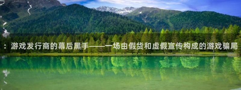 db电竞官网平台会黑款吗：：游戏发行商的幕后黑手——一场由假货和虚假宣传构成的游戏骗局