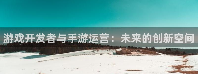 db电竞官网注册登录官网：游戏开发者与手游运营：未来的创新空间